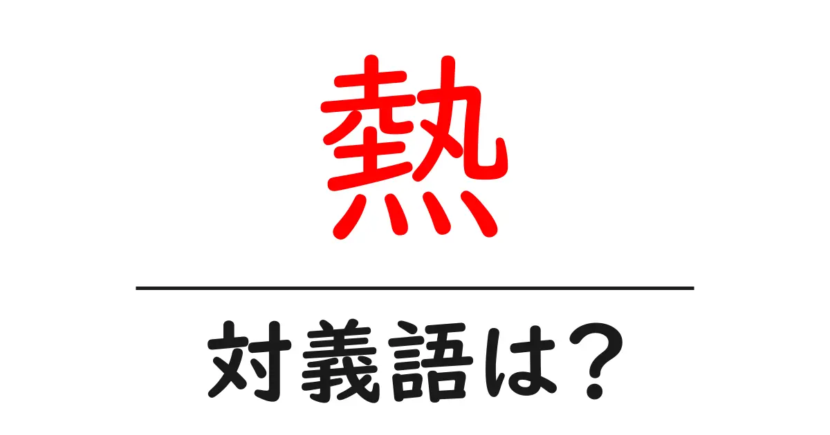 熱の対義語・反対語を使用例を交えて分かりやすく解説!