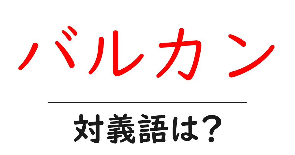バルカンの対義語・反対語を使用例を交えて分かりやすく解説!