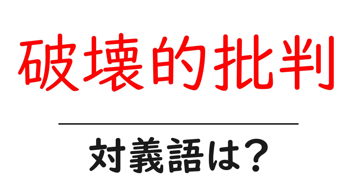 破壊的批判の対義語・反対語を使用例を交えて分かりやすく解説!