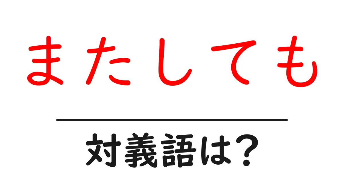 またしてもの対義語・反対語を使用例を交えて分かりやすく解説!