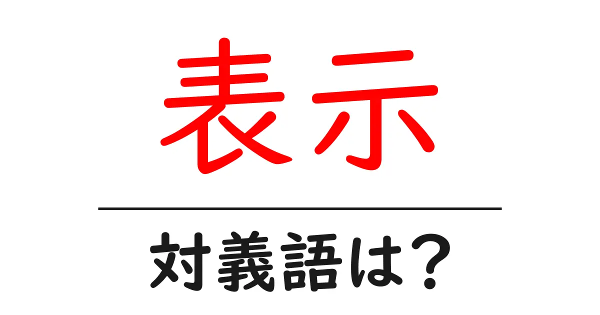 表示の対義語・反対語を使用例を交えて分かりやすく解説！