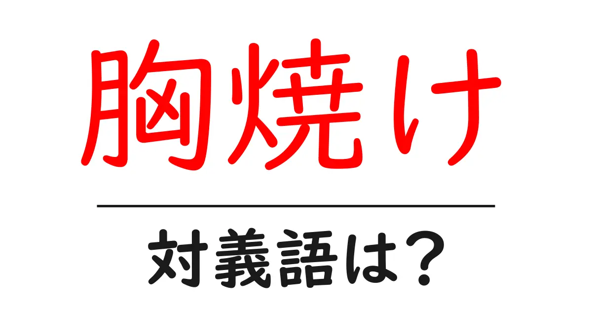 胸焼けの対義語・反対語を使用例を交えて分かりやすく解説!