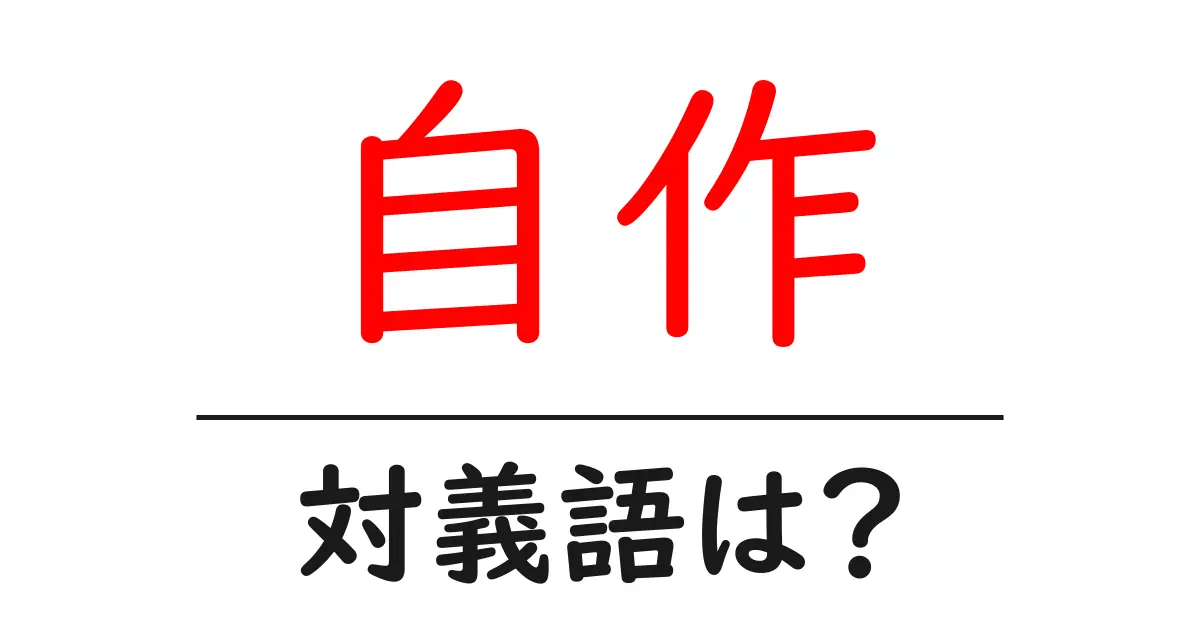 自作の対義語・反対語を使用例を交えて分かりやすく解説！