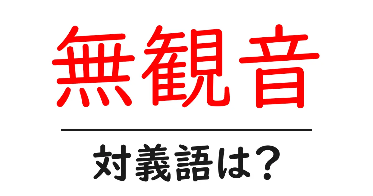 無観音の対義語・反対語を使用例を交えて分かりやすく解説!