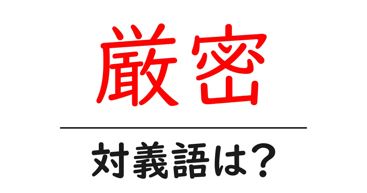 厳密の対義語・反対語を使用例を交えて分かりやすく解説!