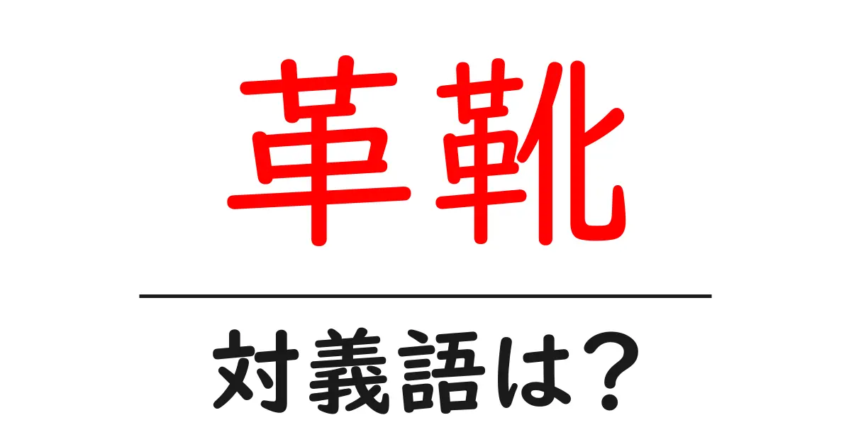 革靴の対義語・反対語を使用例を交えて分かりやすく解説!