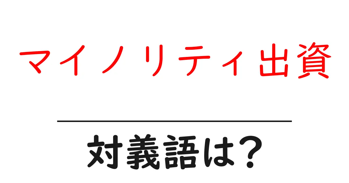 マイノリティ出資の対義語・反対語を使用例を交えて分かりやすく解説!