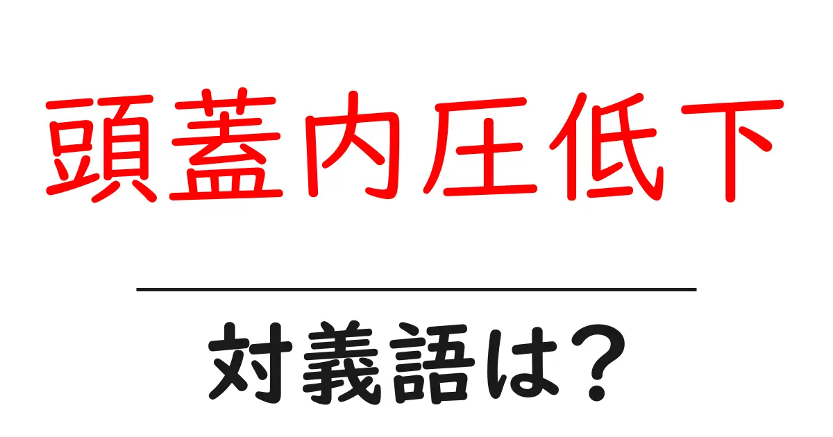 頭蓋内圧低下の対義語・反対語を使用例を交えて分かりやすく解説!