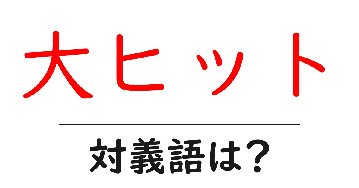 大ヒットの対義語・反対語を使用例を交えて分かりやすく解説!