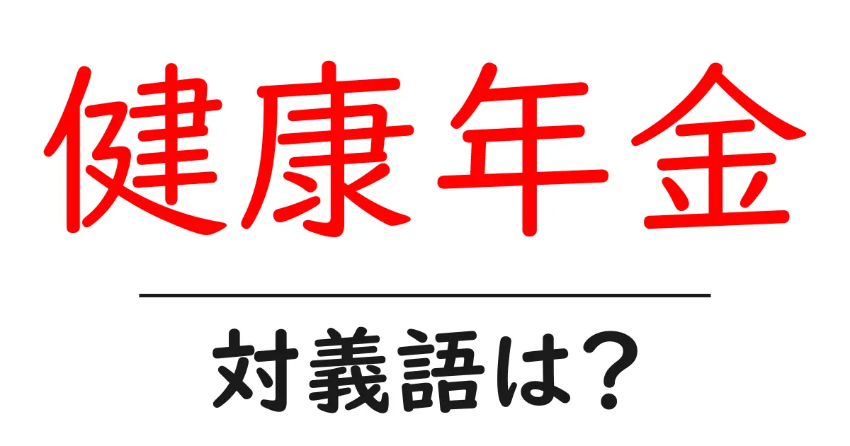 健康年金の対義語・反対語を使用例を交えて分かりやすく解説！