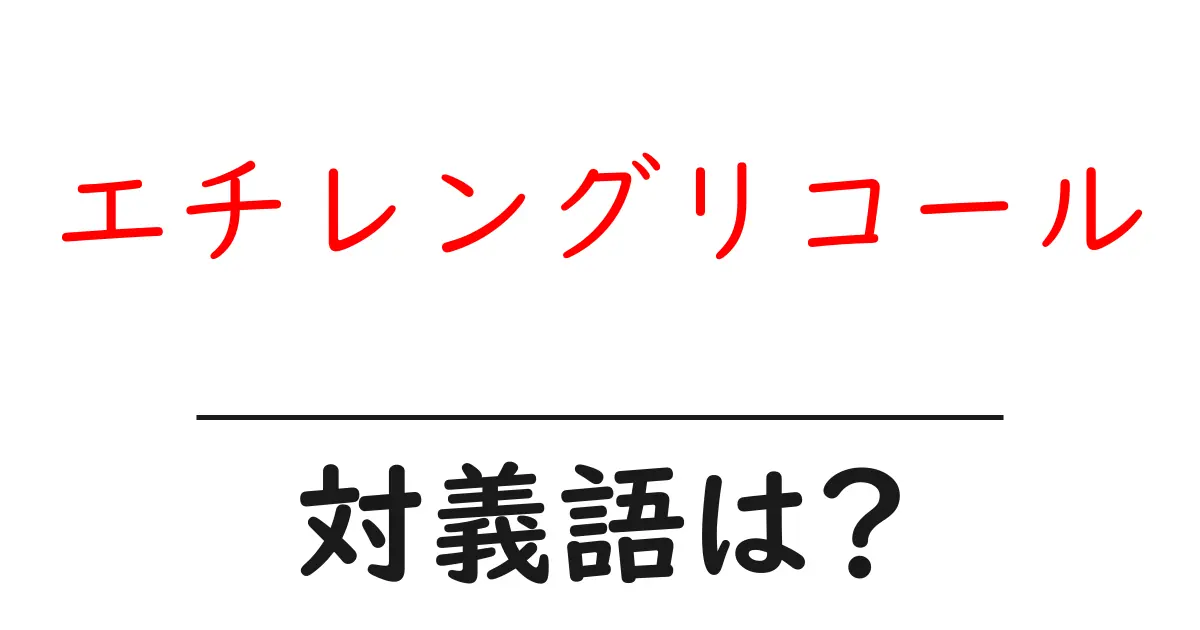 エチレングリコールの対義語・反対語を使用例を交えて分かりやすく解説!