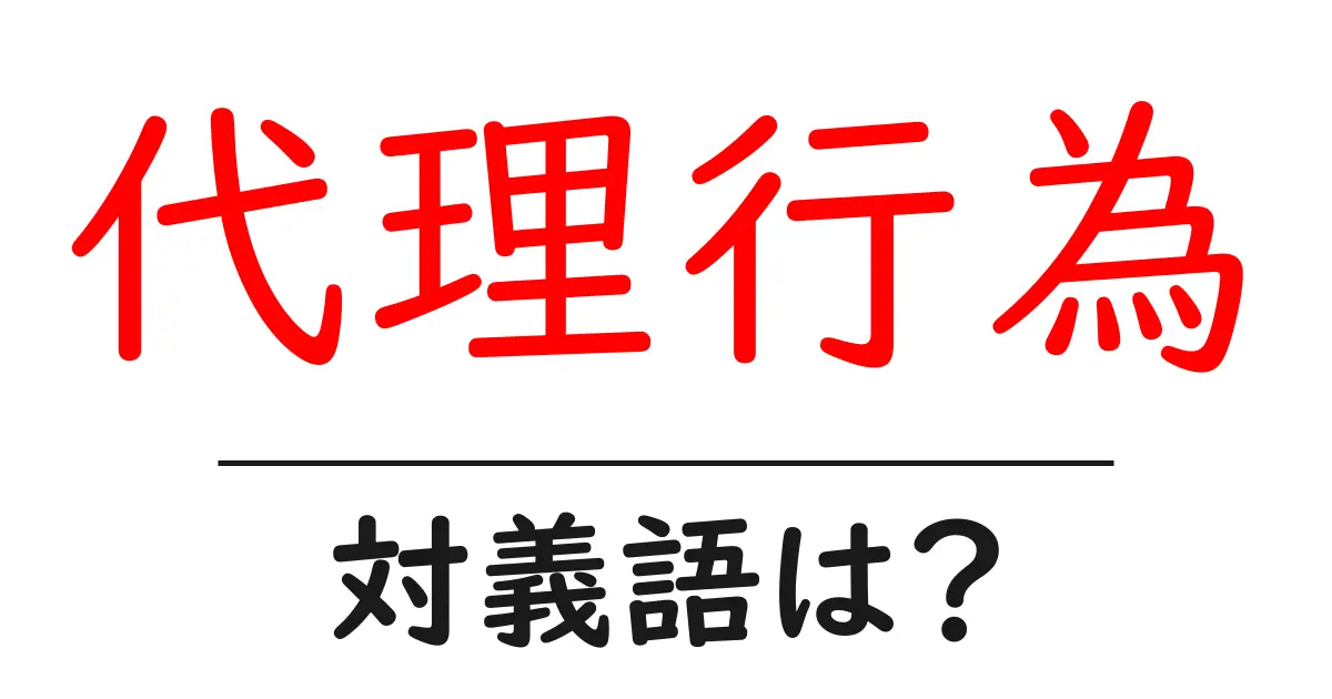 代理行為の対義語・反対語を使用例を交えて分かりやすく解説!