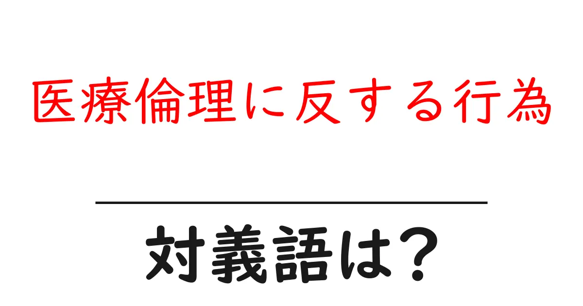 医療倫理に反する行為の対義語・反対語を使用例を交えて分かりやすく解説!