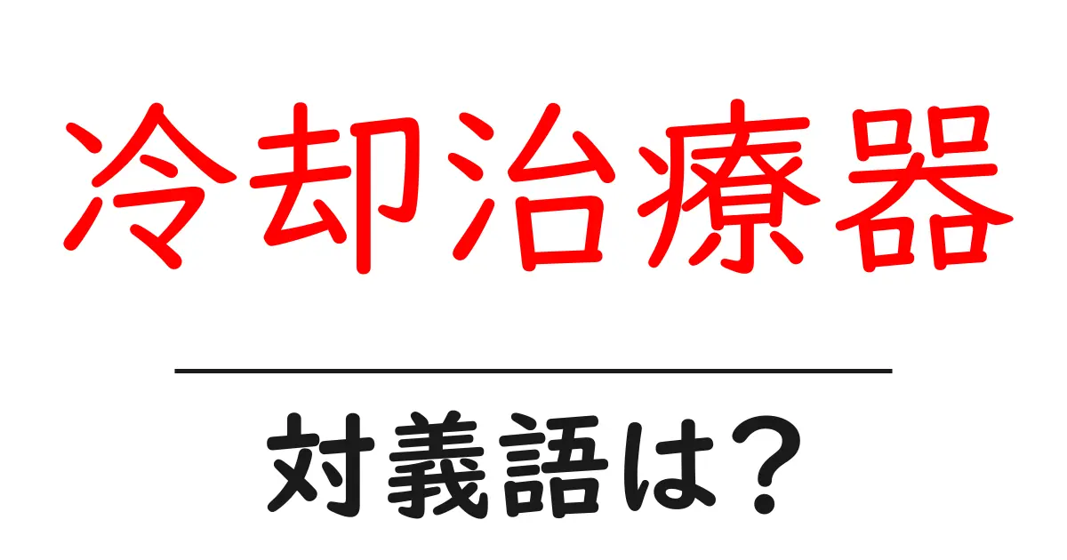 冷却治療器の対義語・反対語を使用例を交えて分かりやすく解説!
