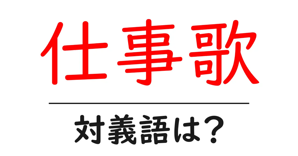 仕事歌の対義語・反対語を使用例を交えて分かりやすく解説!