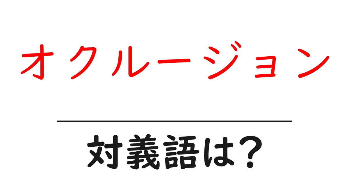 オクルージョンの対義語・反対語を使用例を交えて分かりやすく解説!