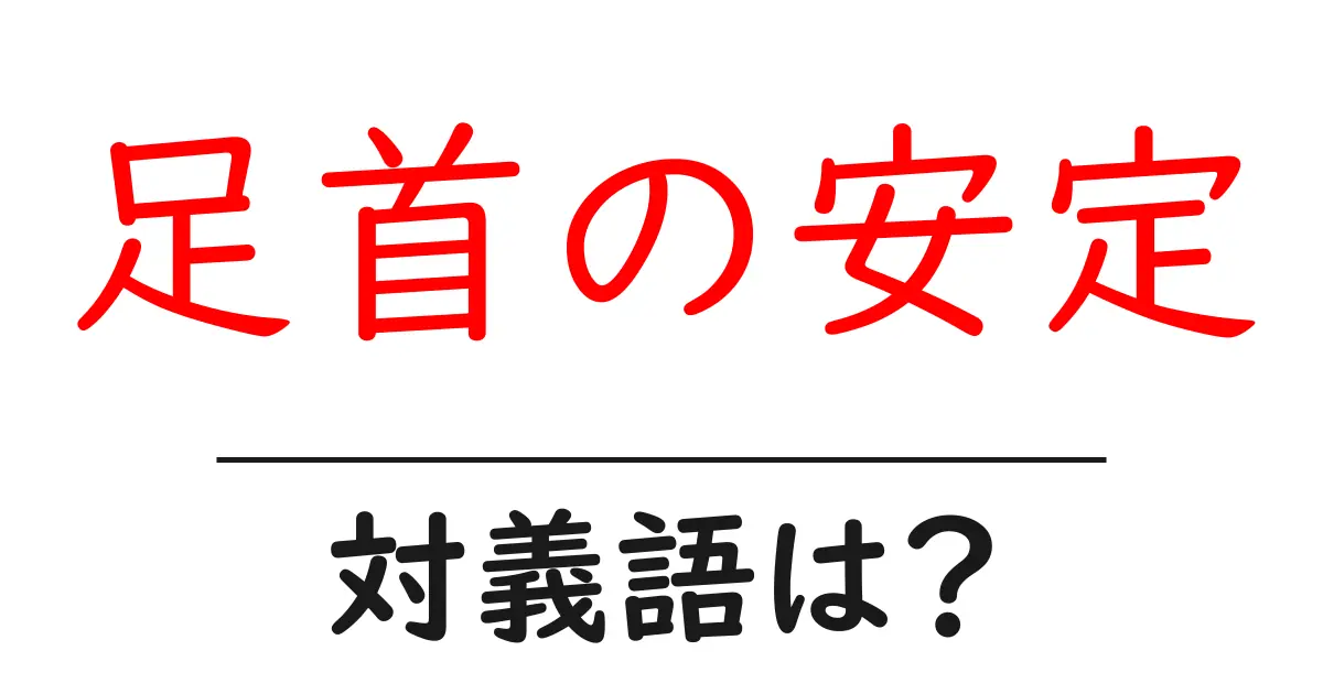足首の安定の対義語・反対語を使用例を交えて分かりやすく解説！