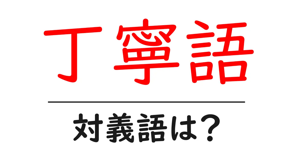 丁寧語の対義語・反対語を使用例を交えて分かりやすく解説!