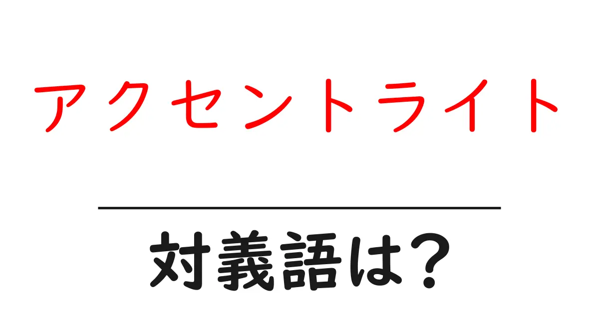 アクセントライトの対義語・反対語を使用例を交えて分かりやすく解説!