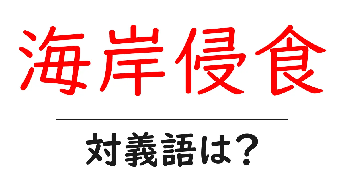 海岸侵食の対義語・反対語を使用例を交えて分かりやすく解説!