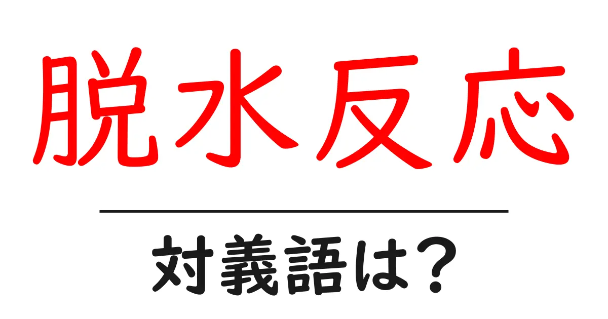 脱水反応の対義語・反対語を使用例を交えて分かりやすく解説!
