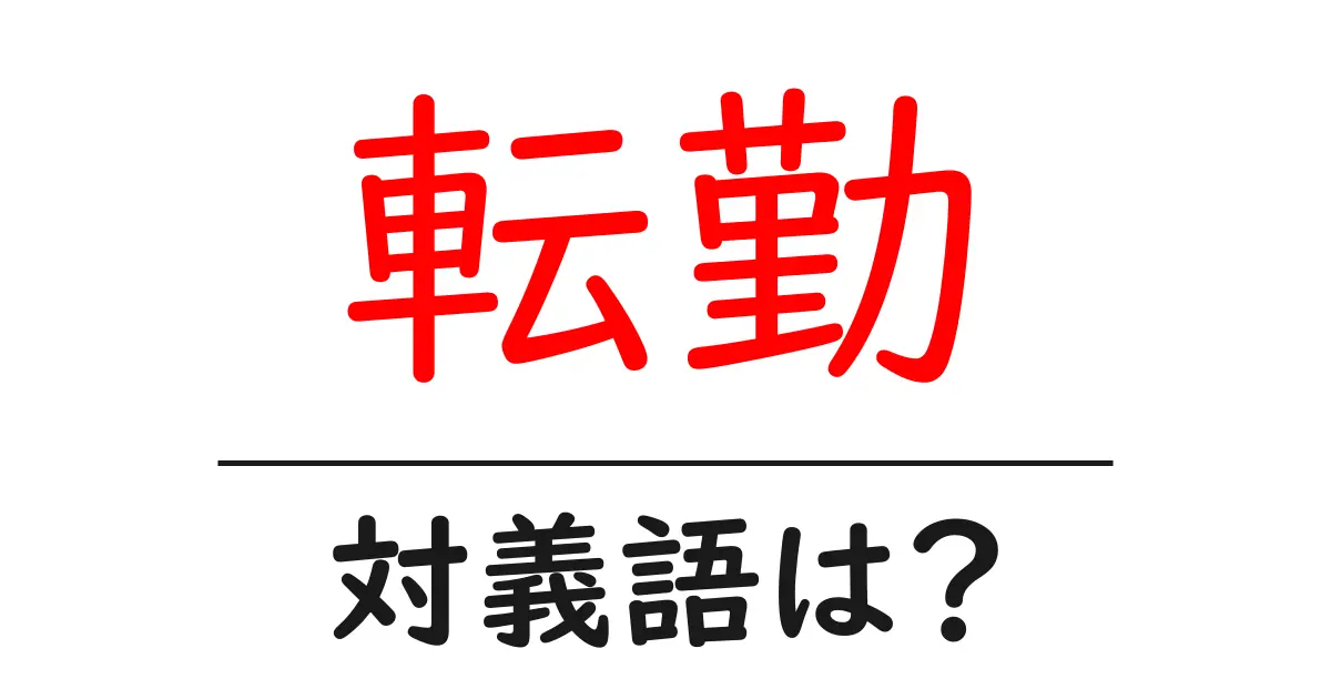 転勤の対義語・反対語を使用例を交えて分かりやすく解説！