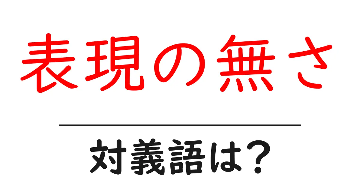 表現の無さの対義語・反対語を使用例を交えて分かりやすく解説！