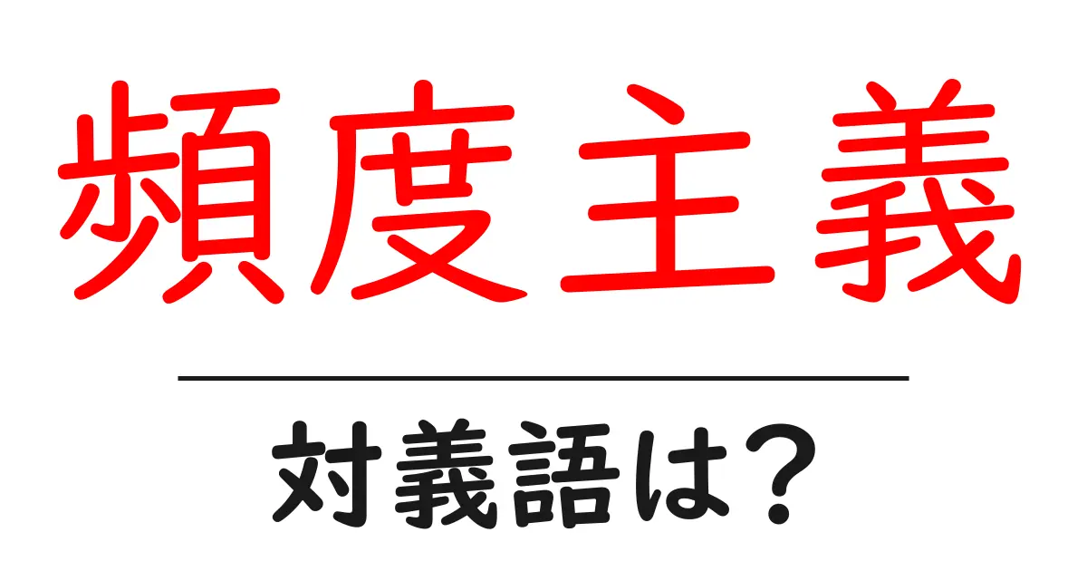 頻度主義の対義語・反対語を使用例を交えて分かりやすく解説!