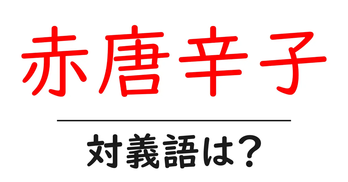 赤唐辛子の対義語・反対語を使用例を交えて分かりやすく解説！