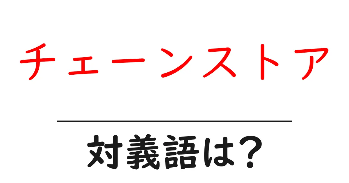 チェーンストアの対義語・反対語を使用例を交えて分かりやすく解説!