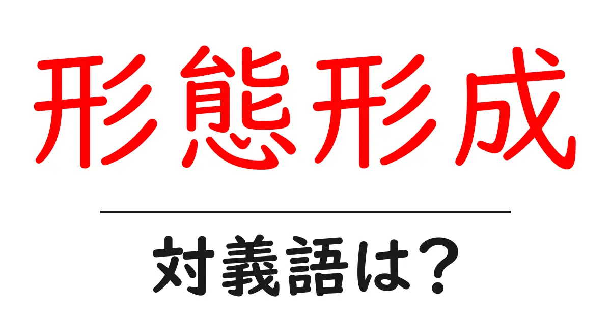 形態形成の対義語・反対語を使用例を交えて分かりやすく解説!