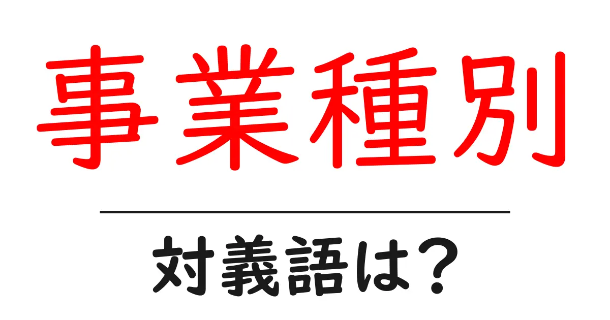 事業種別の対義語・反対語を使用例を交えて分かりやすく解説!