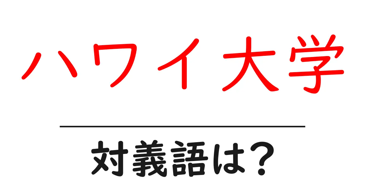 ハワイ大学の対義語・反対語を使用例を交えて分かりやすく解説！