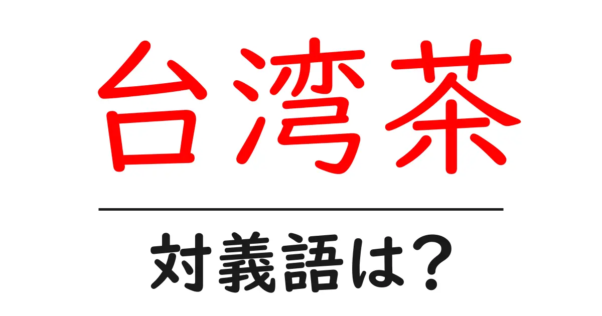 台湾茶の対義語・反対語を使用例を交えて分かりやすく解説!