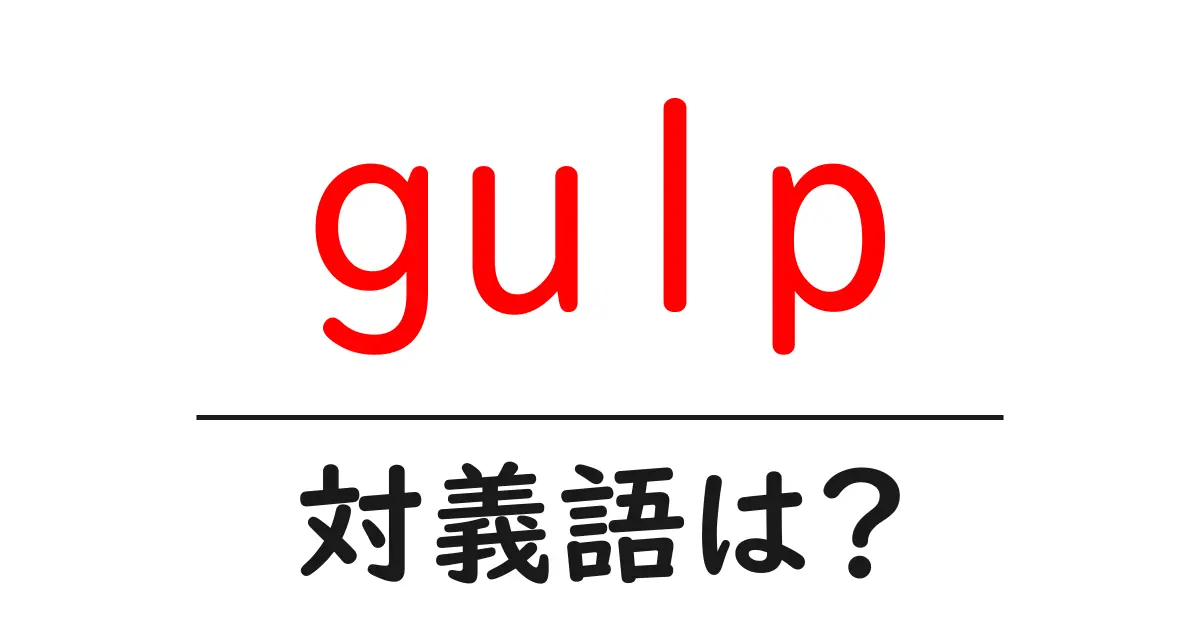gulpの対義語・反対語を使用例を交えて分かりやすく解説!