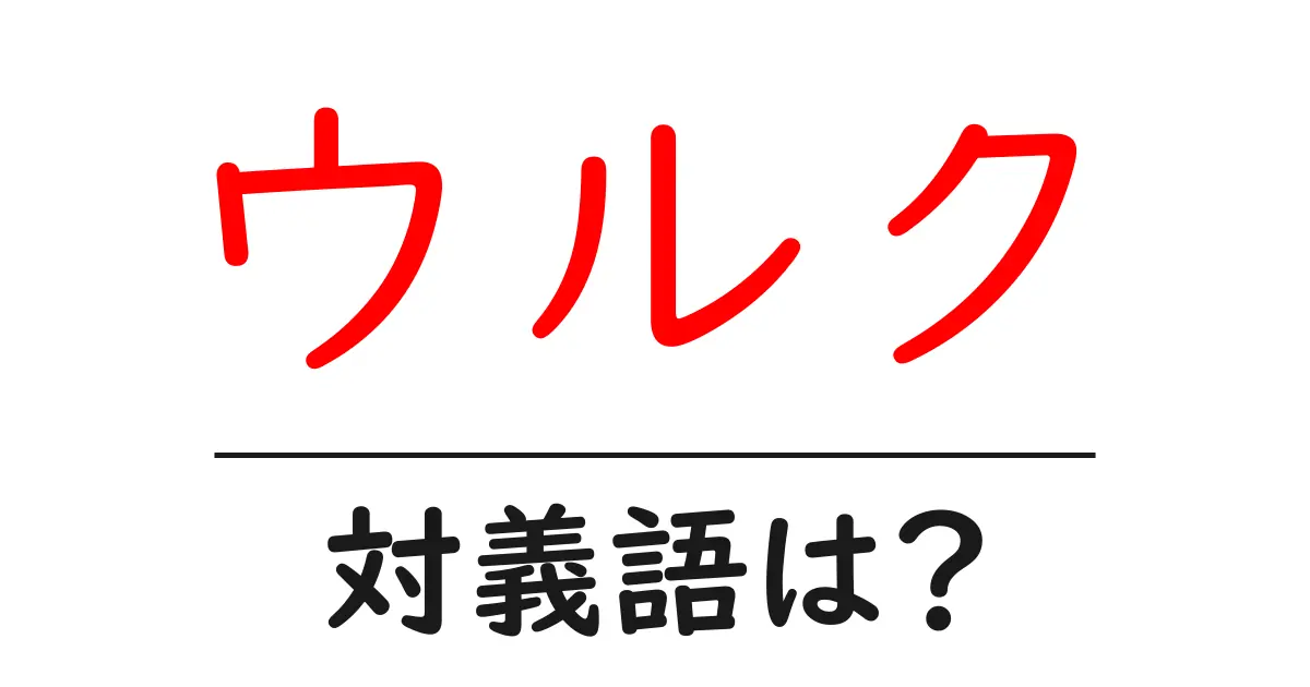 ウルクの対義語・反対語を使用例を交えて分かりやすく解説!