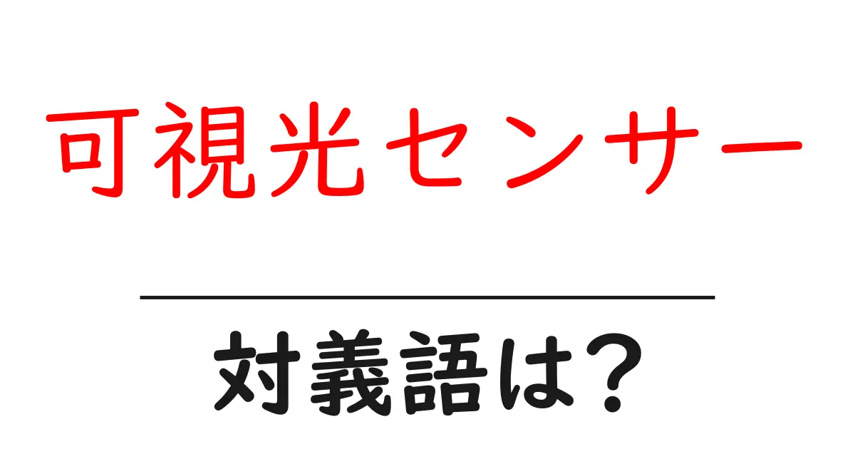 可視光センサーの対義語・反対語を使用例を交えて分かりやすく解説!