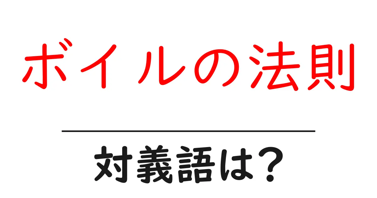 ボイルの法則の対義語・反対語を使用例を交えて分かりやすく解説!