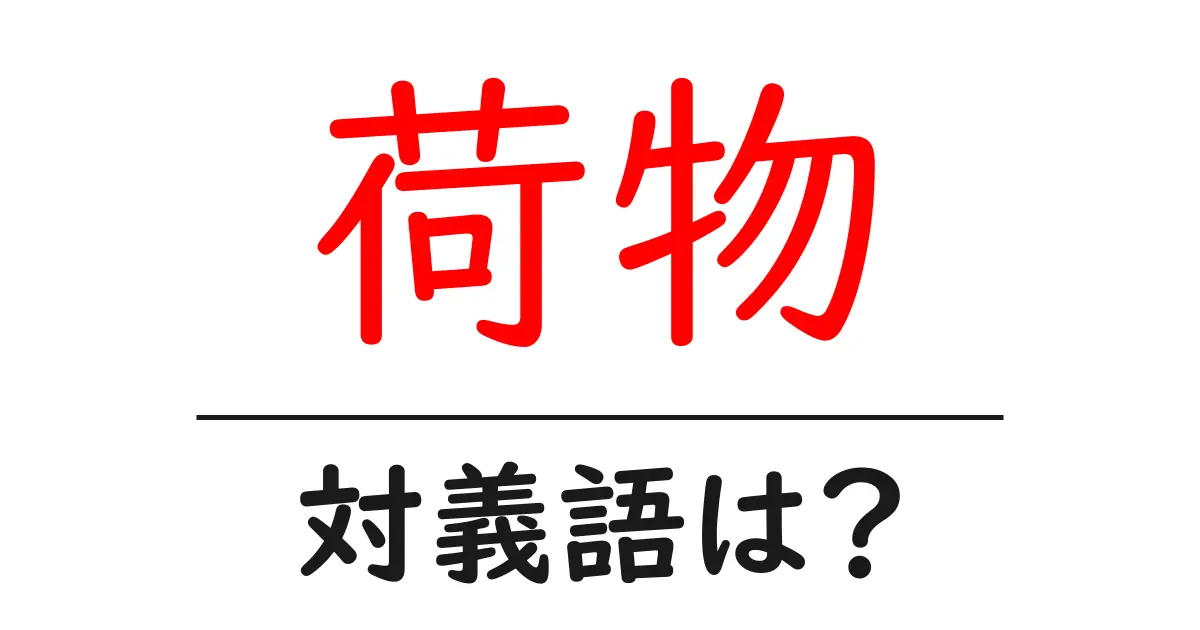 荷物の対義語・反対語を使用例を交えて分かりやすく解説!