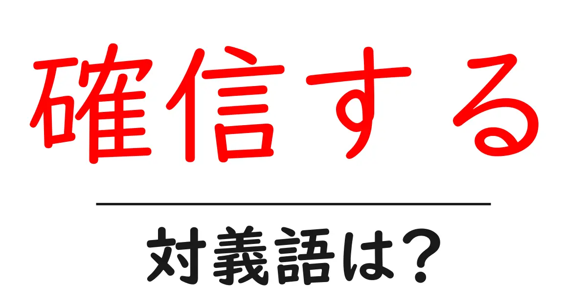 確信するの対義語・反対語を使用例を交えて分かりやすく解説!