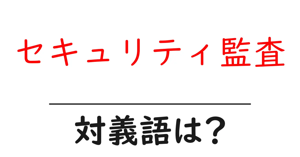 セキュリティ監査の対義語・反対語を使用例を交えて分かりやすく解説!