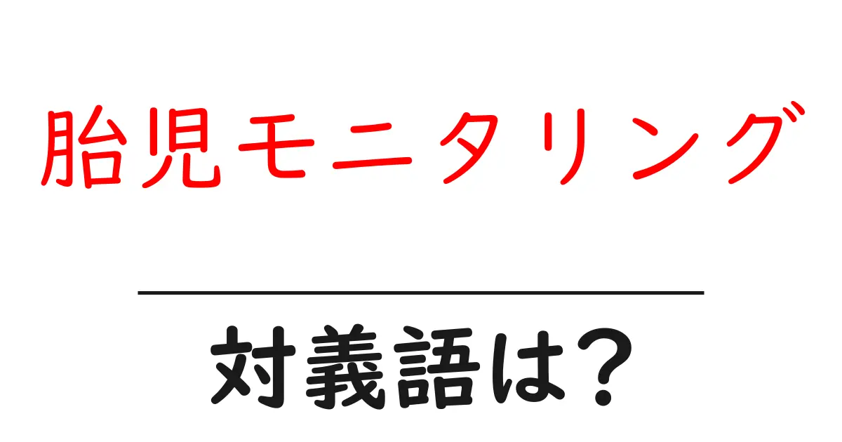 胎児モニタリングの対義語・反対語を使用例を交えて分かりやすく解説!