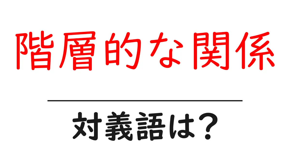 階層的な関係の対義語・反対語を使用例を交えて分かりやすく解説!