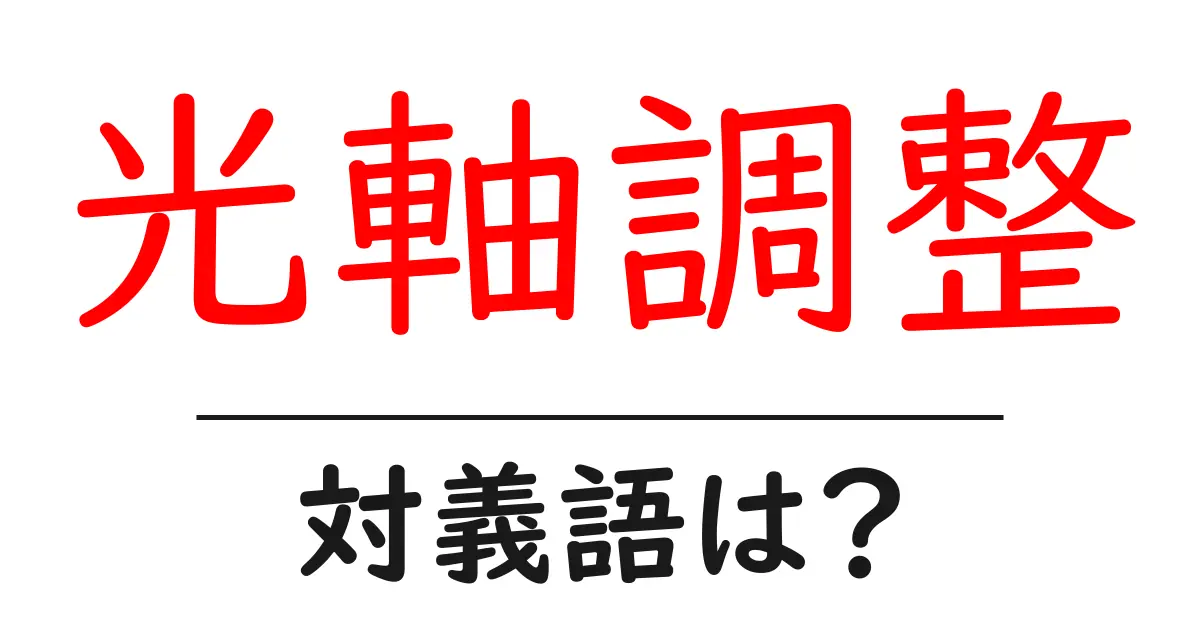 光軸調整の対義語・反対語を使用例を交えて分かりやすく解説!