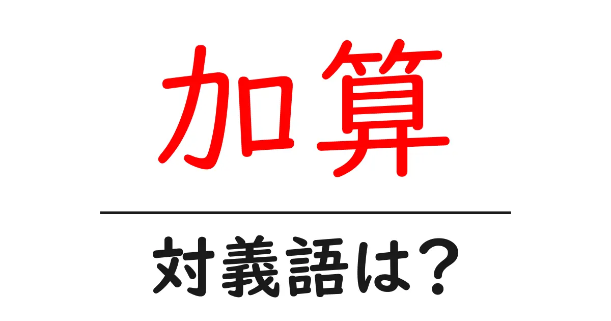 加算の対義語・反対語を使用例を交えて分かりやすく解説！