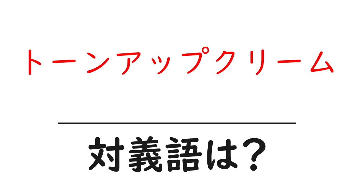 トーンアップクリームの対義語・反対語を使用例を交えて分かりやすく解説!