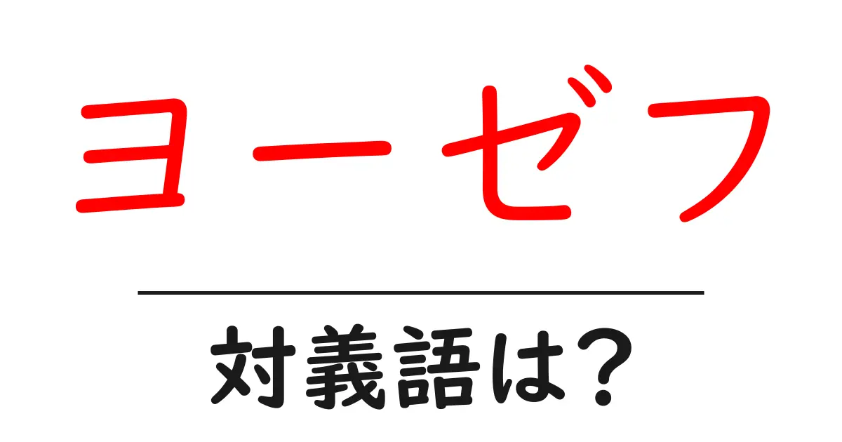 ヨーゼフの対義語・反対語を使用例を交えて分かりやすく解説!