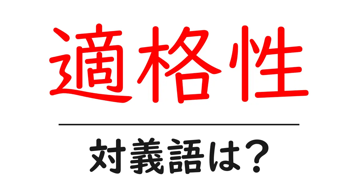 適格性の対義語・反対語を使用例を交えて分かりやすく解説!