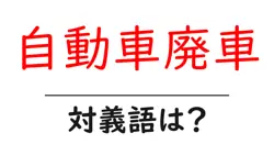 自動車廃車の対義語・反対語を使用例を交えて分かりやすく解説！