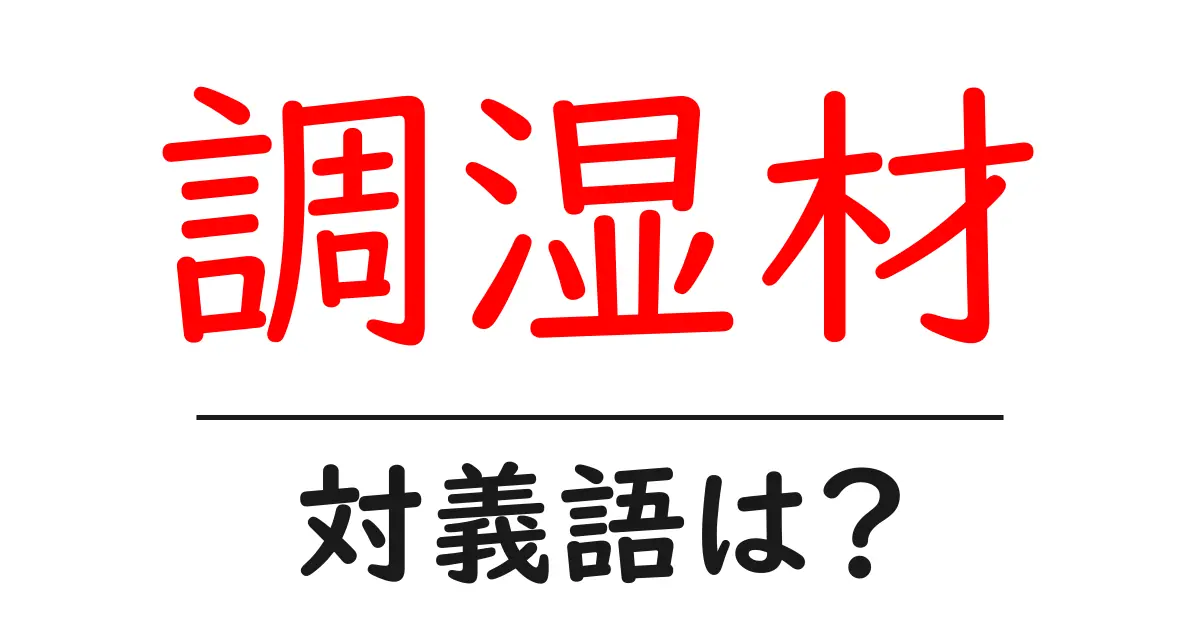 調湿材の対義語・反対語を使用例を交えて分かりやすく解説！
